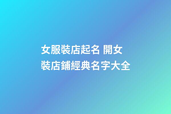 女服裝店起名 開女裝店鋪經典名字大全
